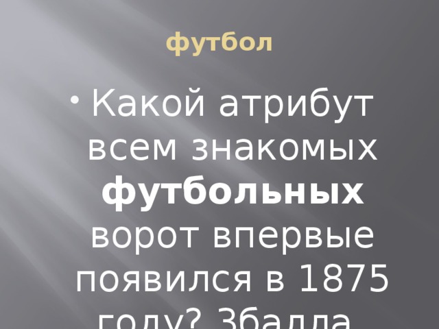 футбол Какой атрибут всем знакомых футбольных ворот впервые появился в 1875 году? 3балла    