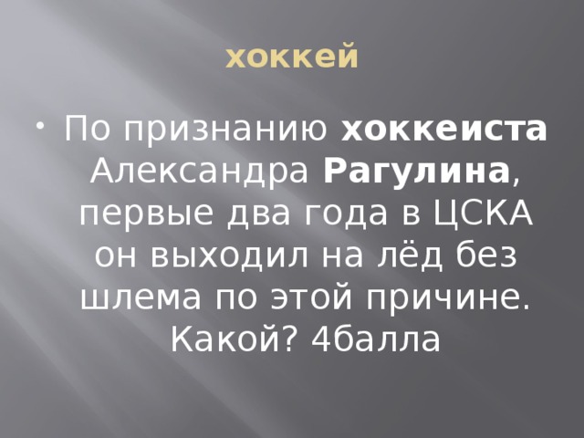 хоккей По признанию хоккеиста Александра Рагулина , первые два года в ЦСКА он выходил на лёд без шлема по этой причине. Какой? 4балла 