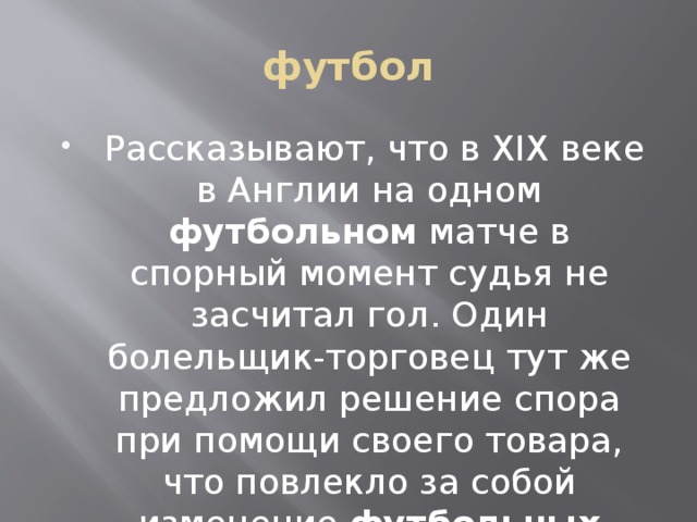 футбол  Рассказывают, что в XIX веке в Англии на одном футбольном матче в спорный момент судья не засчитал гол. Один болельщик-торговец тут же предложил решение спора при помощи своего товара, что повлекло за собой изменение футбольных правил. Что он предложил? 4балла 
