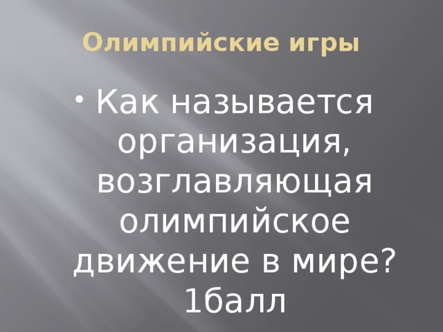 Олимпийские игры Как называется организация, возглавляющая олимпийское движение в мире? 1балл 