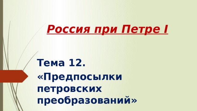 Россия при Петре I Тема 12. «Предпосылки петровских преобразований» 