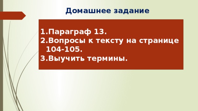 Домашнее задание Параграф 13. Вопросы к тексту на странице 104-105. Выучить термины. 