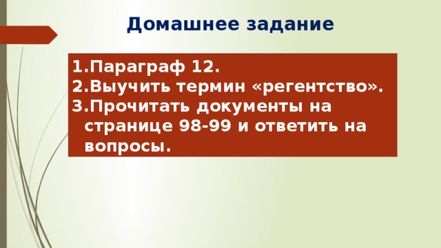 Домашнее задание Параграф 12. Выучить термин «регентство». Прочитать документы на странице 98-99 и ответить на вопросы. 