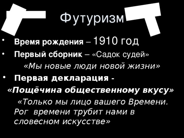 Футуризм Время рождения 1910 год Первый сборник «Мы новые люди новой жизни» Первая декларация -  «Пощёчина общественному вкусу»  «Только мы лицо вашего Времени. Рог времени трубит нами в словесном искусстве»  