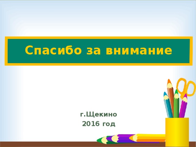 Спасибо за внимание г.Щекино 2016 год 
