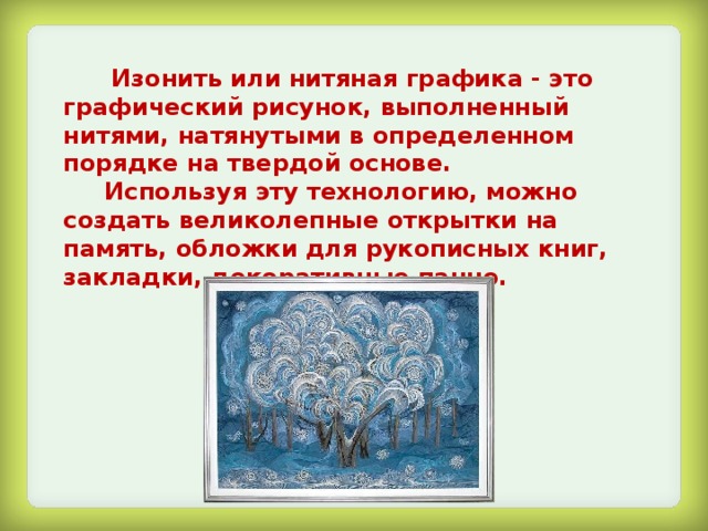  Изонить или нитяная графика - это графический рисунок, выполненный нитями, натянутыми в определенном порядке на твердой основе.  Используя эту технологию, можно создать великолепные открытки на память, обложки для рукописных книг, закладки, декоративные панно.  