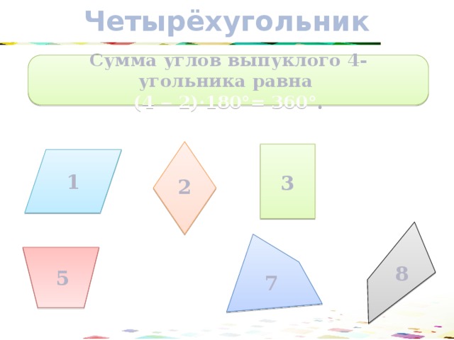 Четырёхугольник Сумма углов выпуклого 4-угольника равна (4 ‒ 2)·180°= 360° . 1 3 2 8 5 7 12 