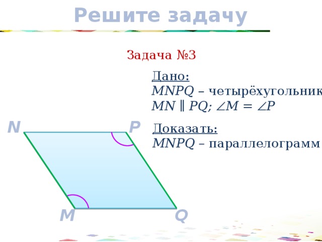 Решите задачу Задача №3 Дано: MNPQ – четырёхугольник MN ∥ PQ;  M =  P P N Доказать: MNPQ – параллелограмм Q M 16 