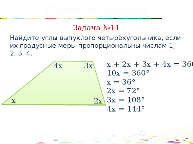 Решите задачу Задача №11 Найдите углы выпуклого четырёхугольника, если их градусные меры пропорциональны числам 1, 2, 3, 4. х + 2х + 3х + 4х = 360° 10х = 360° х = 36° 2х = 72° 3х = 108° 4х = 144° 3х 4х х 2х 41 