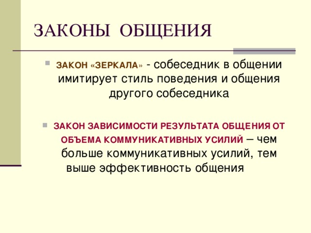 ЗАКОНЫ ОБЩЕНИЯ ЗАКОН «ЗЕРКАЛА » - собеседник в общении имитирует стиль поведения и общения другого собеседника ЗАКОН ЗАВИСИМОСТИ РЕЗУЛЬТАТА ОБЩЕНИЯ ОТ ОБЪЕМА КОММУНИКАТИВНЫХ УСИЛИЙ – чем больше коммуникативных усилий, тем выше эффективность общения  