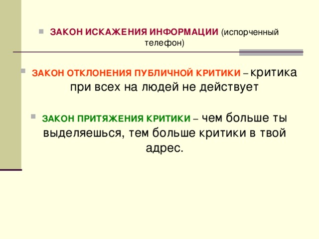 ЗАКОН ИСКАЖЕНИЯ ИНФОРМАЦИИ (испорченный телефон)  ЗАКОН ОТКЛОНЕНИЯ ПУБЛИЧНОЙ КРИТИКИ – критика при всех на людей не действует ЗАКОН ПРИТЯЖЕНИЯ КРИТИКИ – чем больше ты выделяешься, тем больше критики в твой адрес.   