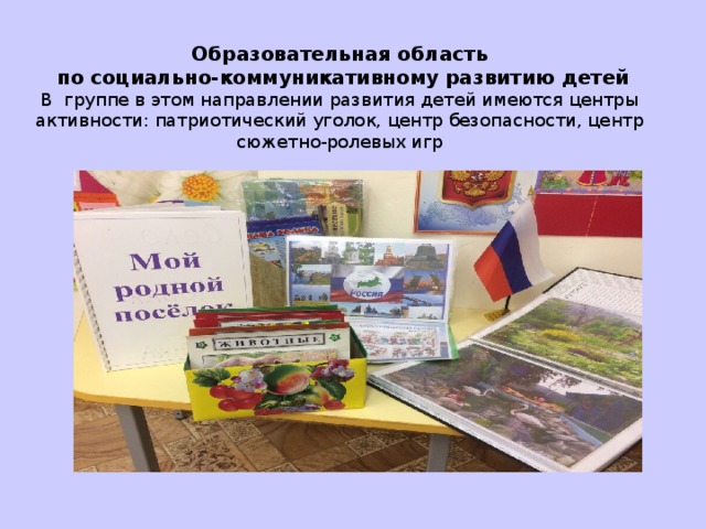  Образовательная область  по социально-коммуникативному развитию детей  В группе в этом направлении развития детей имеются центры активности: патриотический уголок, центр безопасности, центр сюжетно-ролевых игр   