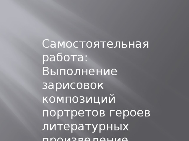 Самостоятельная работа: Выполнение зарисовок композиций портретов героев литературных произведение 