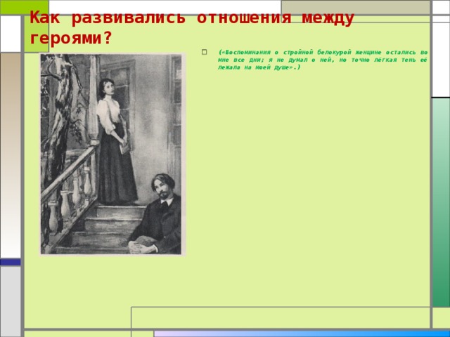 Как развивались отношения между героями?   («Воспоминания о стройной белокурой женщине остались во мне все дни; я не думал о ней, но точно лёгкая тень её лежала на моей душе».) 