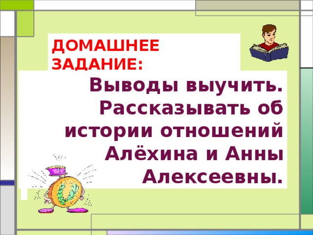 ДОМАШНЕЕ ЗАДАНИЕ: Выводы выучить. Рассказывать об истории отношений Алёхина и Анны Алексеевны. 