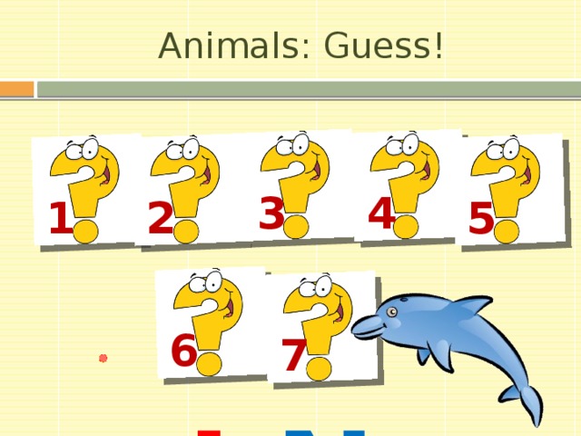 Animals: Guess! D O L  P  H I  N 3 4 5 2 1 6 7 