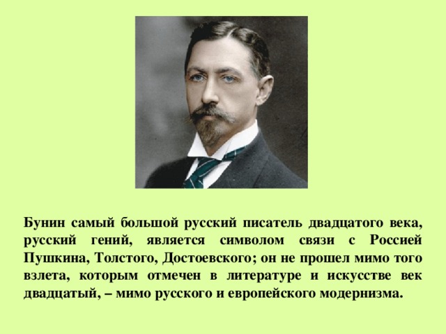 Бунин самый большой русский писатель двадцатого века, русский гений, является символом связи с Россией Пушкина, Толстого, Достоевского; он не прошел мимо того взлета, которым отмечен в литературе и искусстве век двадцатый, – мимо русского и европейского модернизма. 