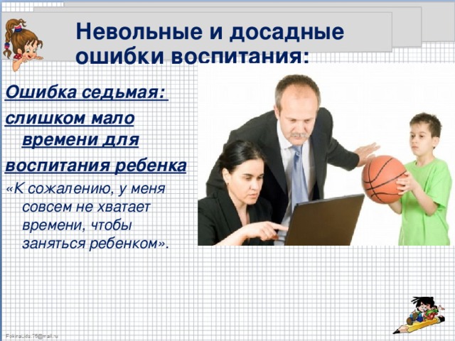 Невольные и досадные ошибки воспитания: Ошибка седьмая: слишком мало времени для воспитания ребенка «К сожалению, у меня совсем не хватает времени, чтобы заняться ребенком».  