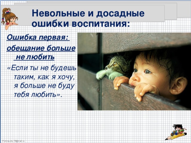 Невольные и досадные ошибки воспитания: Ошибка первая: обещание больше  не любить «Если ты не будешь таким, как я хочу, я больше не буду тебя любить».  
