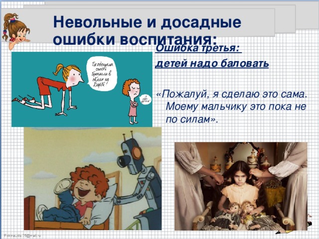Невольные и досадные ошибки воспитания: Ошибка третья: детей надо баловать  «Пожалуй, я сделаю это сама. Моему мальчику это пока не по силам».  