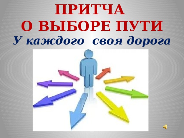 ПРИТЧА  О ВЫБОРЕ ПУТИ У каждого своя дорога