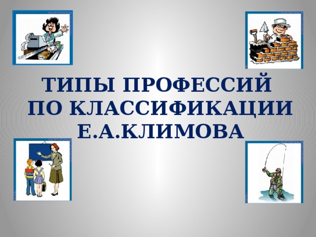 ТИПЫ ПРОФЕССИЙ  ПО КЛАССИФИКАЦИИ Е.А.КЛИМОВА