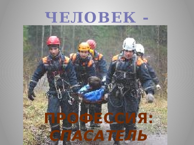 ЧЕЛОВЕК - ЧЕЛОВЕК  ПРОФЕССИЯ: СПАСАТЕЛЬ
