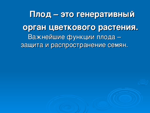 Плод – это генеративный орган цветкового растения.  Важнейшие функции плода – защита и распространение семян. 