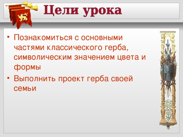 Познакомиться с основными частями классического герба, символическим значением цвета и формы Выполнить проект герба своей семьи  