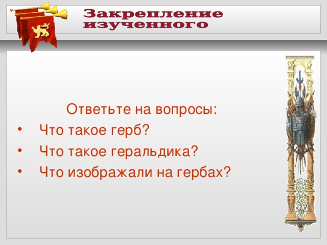 Ответьте на вопросы: Что такое герб? Что такое геральдика? Что изображали на гербах? 