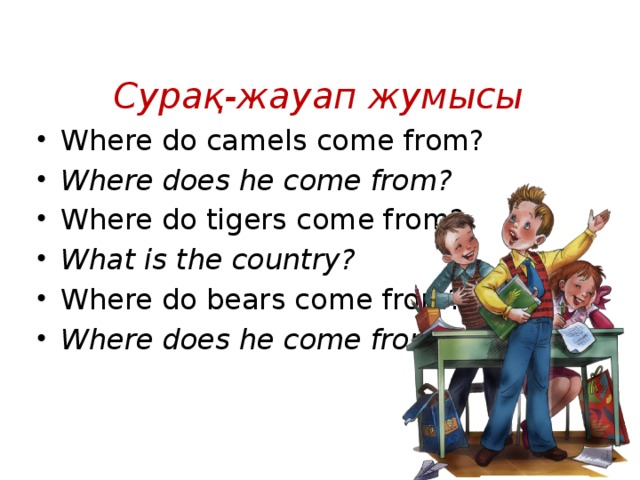 Сурақ-жауап жумысы Where do camels come from? Where does he come from? Where do tigers come from? What is the country? Where do bears come from? Where does he come from? 