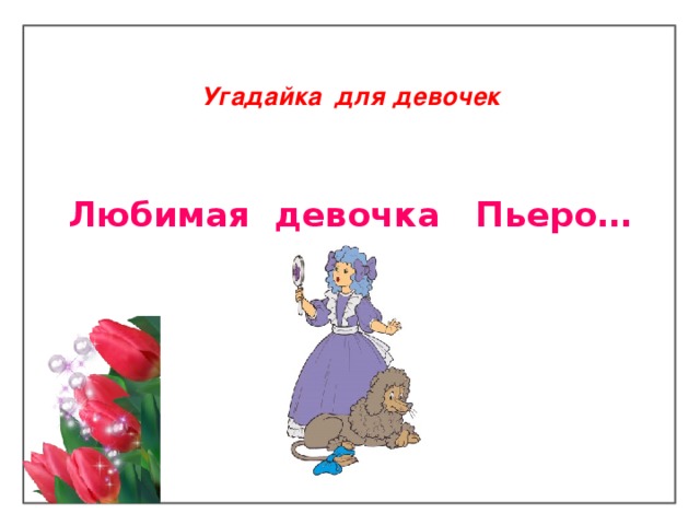 Угадайка  для  девочек    Любимая девочка Пьеро…   