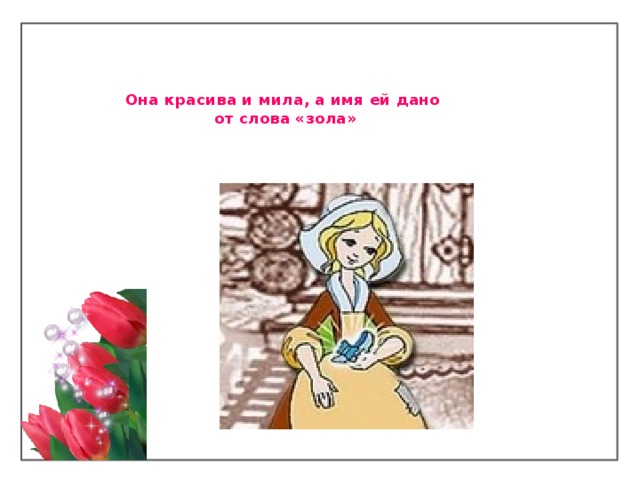   Она красива и мила, а имя ей дано  от слова «зола»   