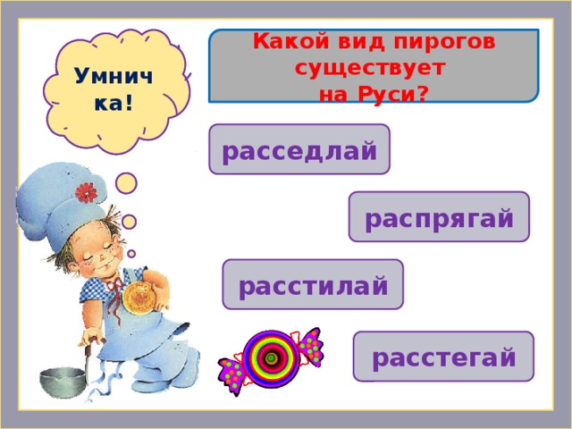 Какой вид пирогов существует Ошибочка! Умничка! на Руси? расседлай распрягай расстилай  расстегай 