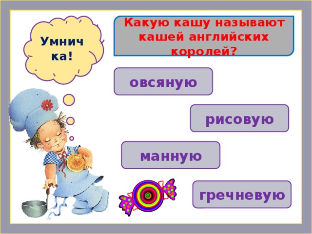 Какую кашу называют кашей английских королей? Ошибочка! Умничка!  овсяную рисовую манную гречневую 