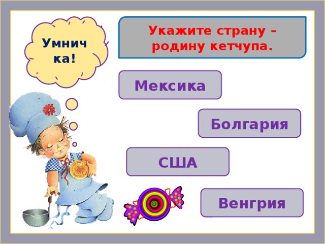 Укажите страну – родину кетчупа. Ошибочка! Умничка! Мексика Болгария  США Венгрия 