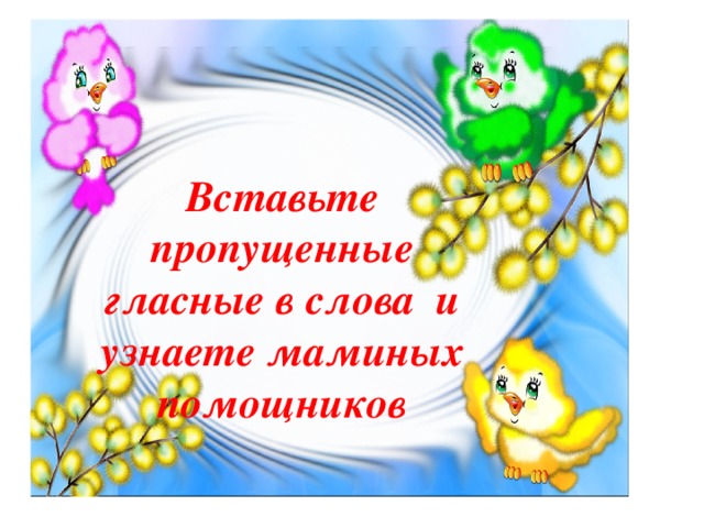 Вставьте пропущенные гласные в слова и узнаете маминых помощников 