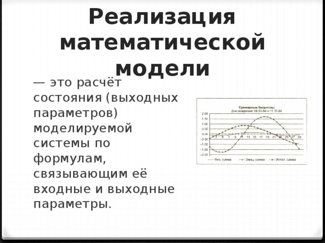Реализация математической модели — это расчёт состояния (выходных параметров) моделируемой системы по формулам, связывающим её входные и выходные параметры. 