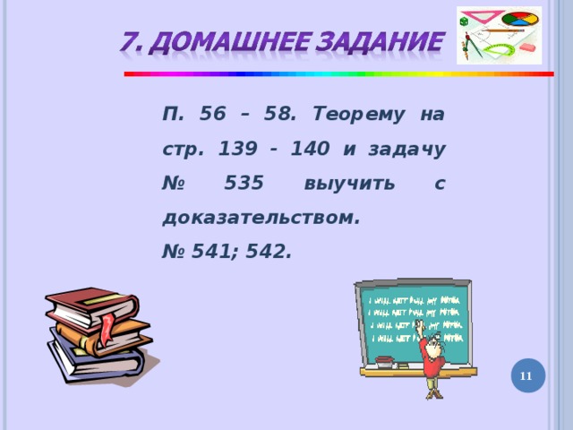 П. 56 – 58. Теорему на стр. 139 - 140 и задачу № 535 выучить с доказательством. № 541; 542. 10 