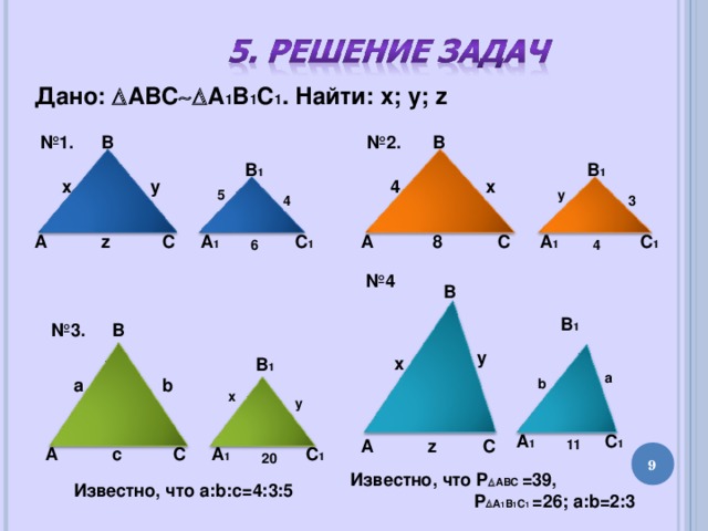 Дано:  АВС  А 1 В 1 С 1 . Найти: x; y; z В № 2. В № 1. В 1 В 1 х 4 х у 5 у 4 3 z С 1 А 1 А С С А 1 А С 1 8 4 6 № 4 В В 1 № 3. В y x В 1 a а b b x y А 1 С 1 С А z 11 С 1 А 1 С c А 20 8 Известно, что Р  АВС =39,  Р  А 1 В 1 С 1  =26; a:b=2:3 Известно, что a:b:c=4:3:5 