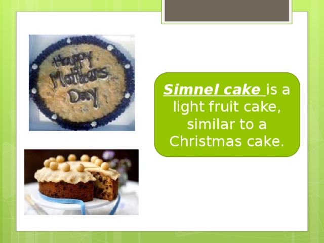 Simnel cake is a light fruit cake, similar to a Christmas cake.