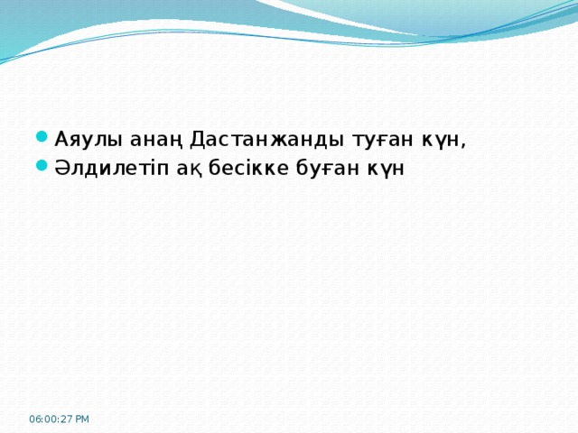 Аяулы анаң Дастанжанды туған күн, Әлдилетіп ақ бесікке буған күн 06:00:32 PM 