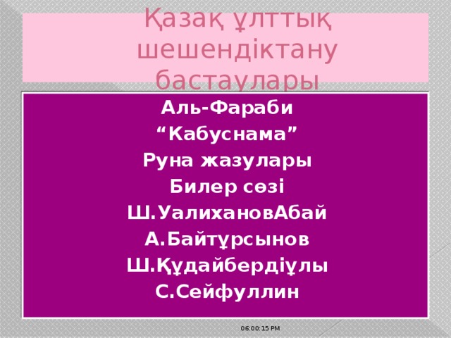 Қазақ ұлттық шешендіктану бастаулары Аль-Фараби “ Кабуснама” Руна жазулары Билер сөзі Ш.УалихановАбай А.Байтұрсынов Ш.Құдайбердіұлы С.Сейфуллин  06:00:32 PM 