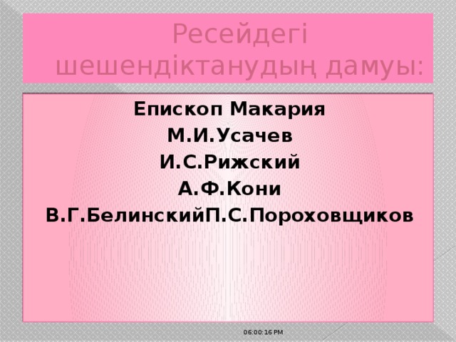 Ресейдегі шешендіктанудың дамуы: Епископ Макария М.И.Усачев И.С.Рижский А.Ф.Кони В.Г.БелинскийП.С.Пороховщиков 06:00:32 PM 