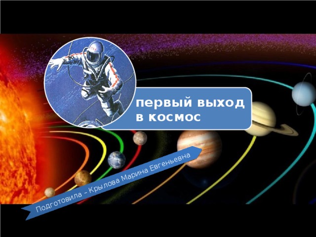 Подготовила – Крылова Марина Евгеньевна первый выход в космос 