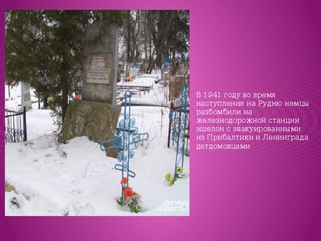 В 1941 году во время наступления на Рудню немцы разбомбили на железнодорожной станции эшелон с эвакуированными из Прибалтики и Ленинграда детдомовцами 