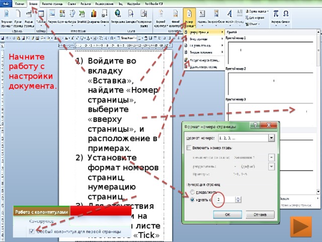 Начните работу с настройки документа. Войдите во вкладку «Вставка», найдите «Номер страницы», выберите «вверху страницы», и расположение в примерах. Установите формат номеров страниц, нумерацию страниц. Для отсутствия нумерации на титульном листе поставьте «Tick» 