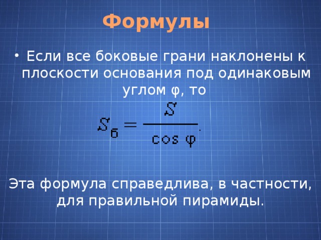 Формулы Если все боковые грани наклонены к плоскости основания под одинаковым углом φ, то   Эта формула справедлива, в частности, для правильной пирамиды. 