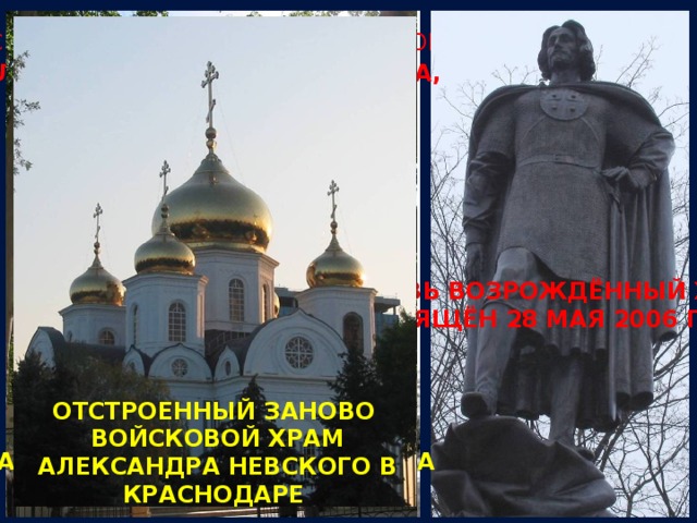 ВОЙСКОВОЙ АЛЕКСАНДРО-НЕВСКИЙ СОБОР, ОСВЯЩЁН В 1872 ГОДУ РАЗРУШЕНИЕ АЛЕКСАНДРО-НЕВСКОГО СОБОРА, 1932 ГОД ВНОВЬ ВОЗРОЖДЁННЫЙ ХРАМ ОСВЯЩЁН 28 МАЯ 2006 ГОДА ЧАСОВНЯ НА МЕСТЕ РАЗРУШЕННОГО  АЛЕКСАНДРО-НЕВСКОГО ХРАМА ОТСТРОЕННЫЙ ЗАНОВО ВОЙСКОВОЙ ХРАМ АЛЕКСАНДРА НЕВСКОГО В КРАСНОДАРЕ 