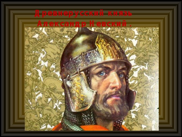 Древнерусский князь Александр Невский . 